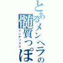 とあるメンヘラのの髄質っぽいもの（インデックス）