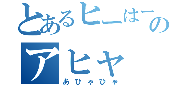 とあるヒーはーのアヒャ（あひゃひゃ）