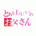 とあるＬＵＮＡ ＳＥのお父さん（バーカ）