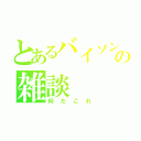 とあるバイソンの雑談（何だこれ）