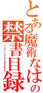 とある魔術なはなやまの禁書目録なかさはな（インデックスわらはたあきな）