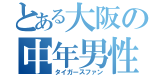 とある大阪の中年男性（タイガースファン）