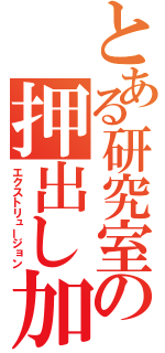 とある研究室の押出し加工（エクストリュージョン）