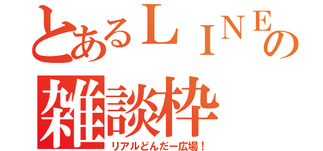 とあるＬＩＮＥの雑談枠（リアルどんだー広場！）