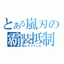 とある嵐刃の霸裝抵制（死にそうでした）