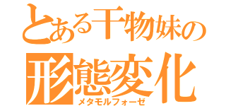 とある干物妹の形態変化（メタモルフォーゼ）