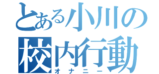 とある小川の校内行動（オナニー）