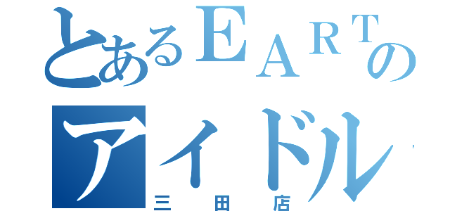 とあるＥＡＲＴＨのアイドル（三田店）