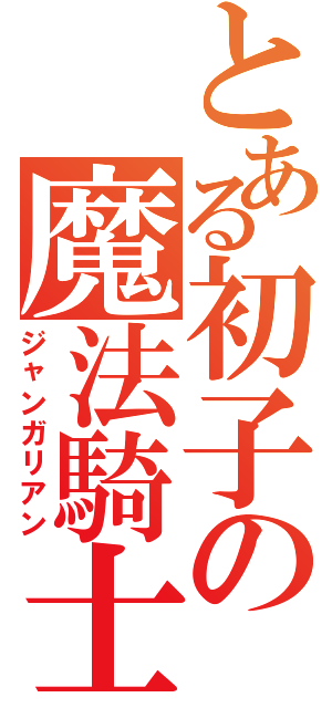 とある初子の魔法騎士騎士（ジャンガリアン）