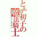 とある初子の魔法騎士騎士（ジャンガリアン）