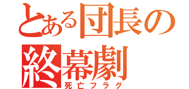 とある団長の終幕劇（死亡フラグ）