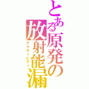 とある原発の放射能漏Ⅱ（アクティビティ）