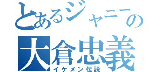 とあるジャニーズの大倉忠義（イケメン伝説）