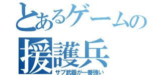 とあるゲームの援護兵（サブ武器が一番強い）