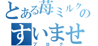 とある苺ミルクのすいません（ブログ）