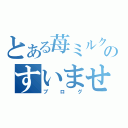 とある苺ミルクのすいません（ブログ）