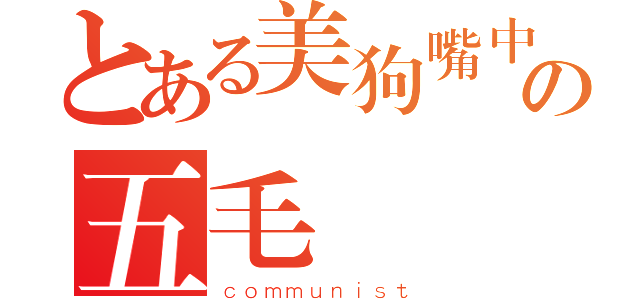 とある美狗嘴中の五毛（ｃｏｍｍｕｎｉｓｔ）