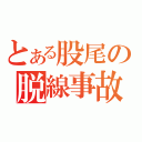 とある股尾の脱線事故（）