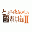 とある夜依兎の禁書目録Ⅱ（インデックス）