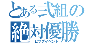 とある弐組の絶対優勝（　ビッグイベント）