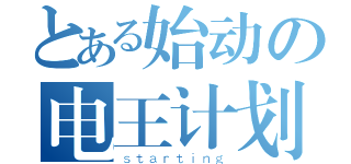 とある始动の电王计划（ｓｔａｒｔｉｎｇ）