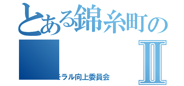 とある錦糸町のⅡ（モラル向上委員会）