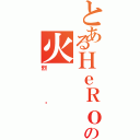 とあるＨｅＲｏＳ の火（烈焰）