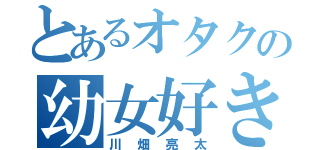 とあるオタクの幼女好き（川畑亮太）