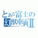 とある富士の幻獣車両Ⅱ（ｍｏｎｓｔｅｒ－Ｒ）