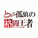 とある孤狼の格闘王者（ＡＬＴＥＩＳＥＮ）