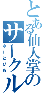 とある仙人掌のサークル（ゆーとぴあ）