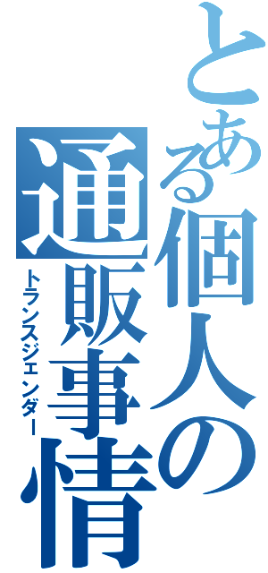 とある個人の通販事情（トランスジェンダー）