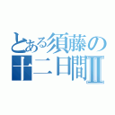 とある須藤の十二日間Ⅱ（）