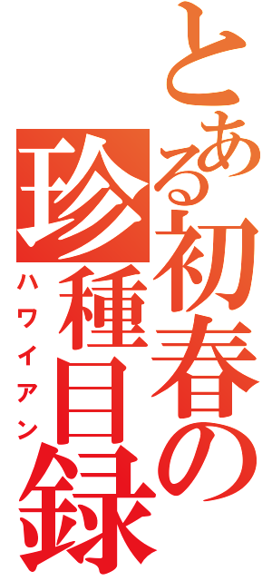 とある初春の珍種目録（ハワイアン）