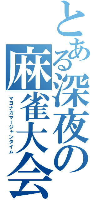 とある深夜の麻雀大会（マヨナカマージャンタイム）