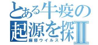 とある牛疫の起源を探るⅡ（麻疹ウイルス）