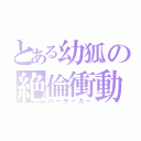 とある幼狐の絶倫衝動（バーサーカー）