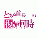 とある首長　　の復帰何時（サンヘル部）