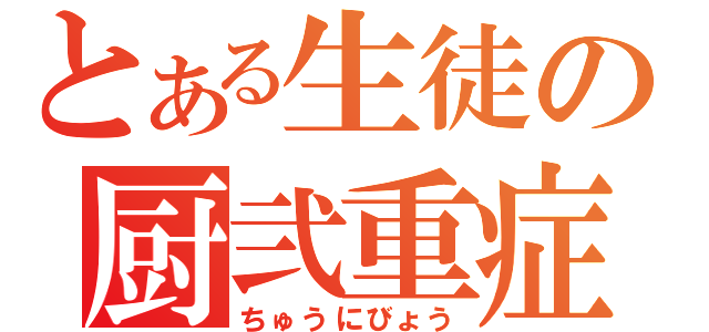 とある生徒の厨弐重症（ちゅうにびょう）