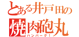 とある井戸田の焼肉砲丸（ハンバーグ！）