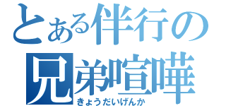 とある伴行の兄弟喧嘩（きょうだいげんか）