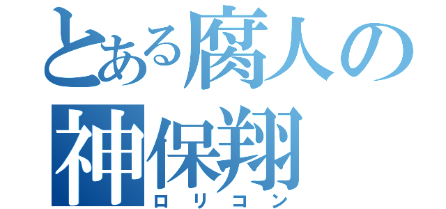 とある腐人の神保翔（ロリコン）