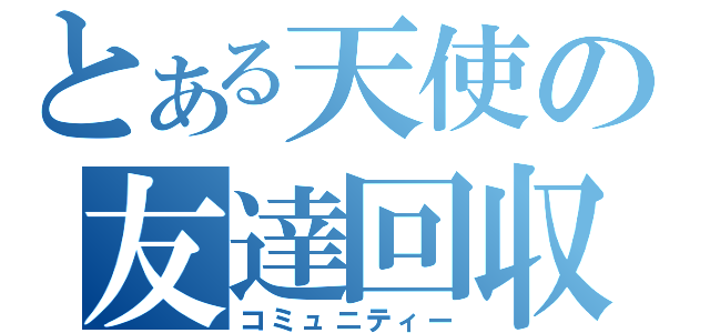 とある天使の友達回収（コミュニティー）