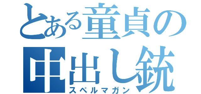 とある童貞の中出し銃（スペルマガン）