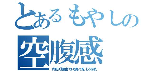 とあるもやしの空腹感（おそらくお腹空いているあいつをいじってみた）