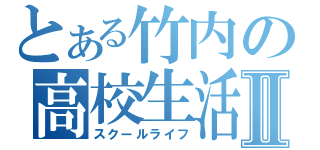 とある竹内の高校生活Ⅱ（スクールライフ）