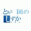 とある１組のしずか（大好き）