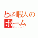 とある暇人のホーム（がだーおう）