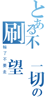 とある不顧一切の刷聲望（輸了不要走）