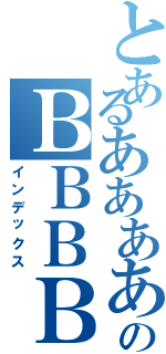 とあるあああああのＢＢＢＢ（インデックス）